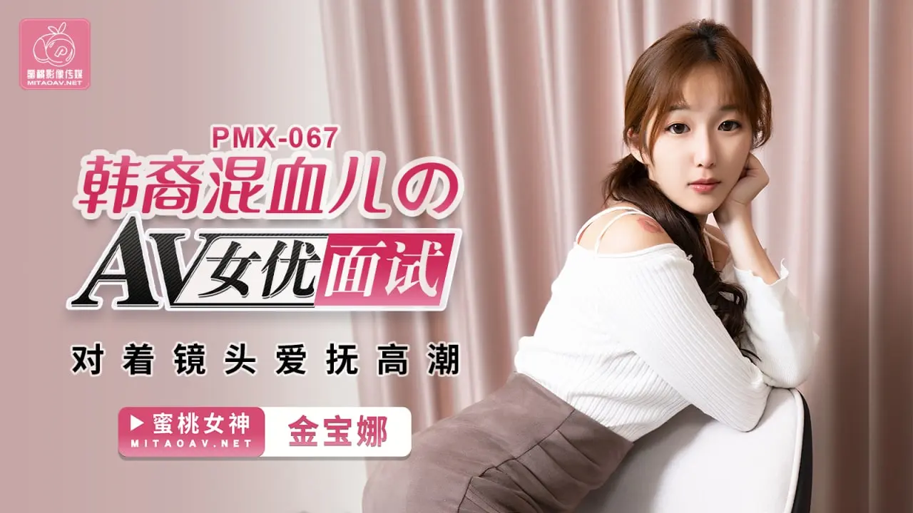 PMX067 AV女优面试韩裔混血儿