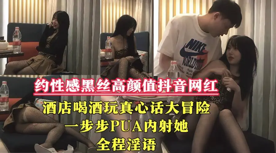 【约性感黑丝高颜值抖音网红】酒店喝酒玩真心话大冒险，一步步PUA内射她，全程淫语！
