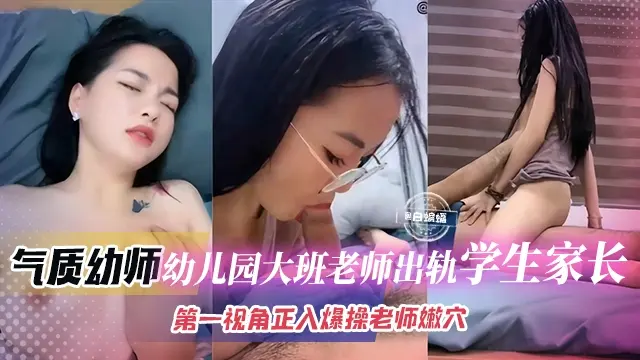 【学校黑料】气质幼师出轨大班帅气多金学生家长，第一视角让你身临其境！