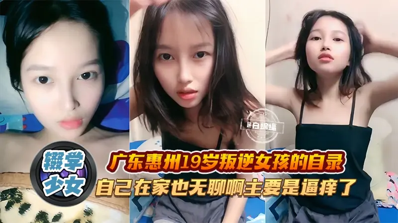 辍学少女*-广东惠州19岁叛逆女孩的自录，自己在家也无聊主要是逼痒了