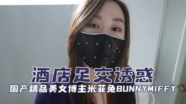 国产精品美女博主米菲兔bunnymiffy（BunnyMiffy）酒店足交诱惑