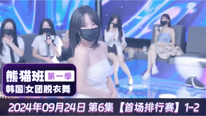 HQ熊猫班韩国女团脱衣舞第一季 2024年09月24日 第6集【首场排行赛】1-2