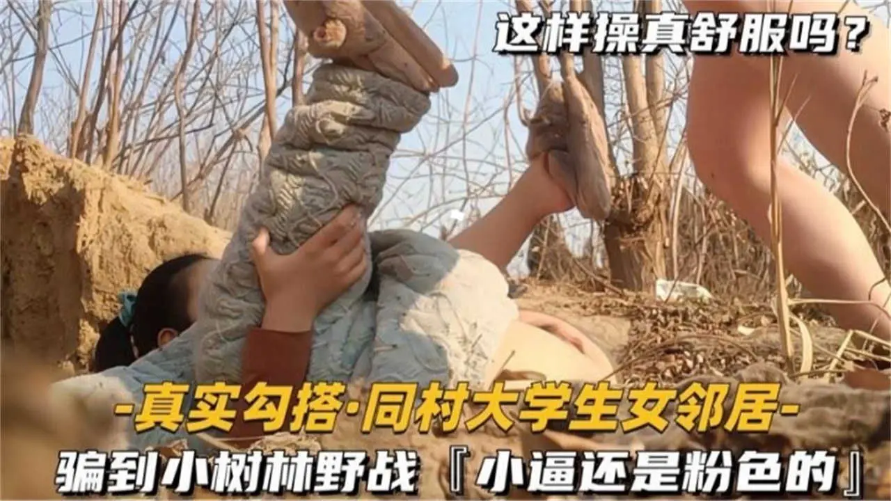 【真实勾搭】同村大学生女邻居，骗到小树林野战，小逼还是粉色的