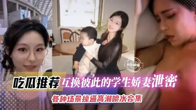 稀缺绿帽右旗合集-互换彼此学生娇妻泄密，各种场景操逼高潮喷水 场面淫乱不堪