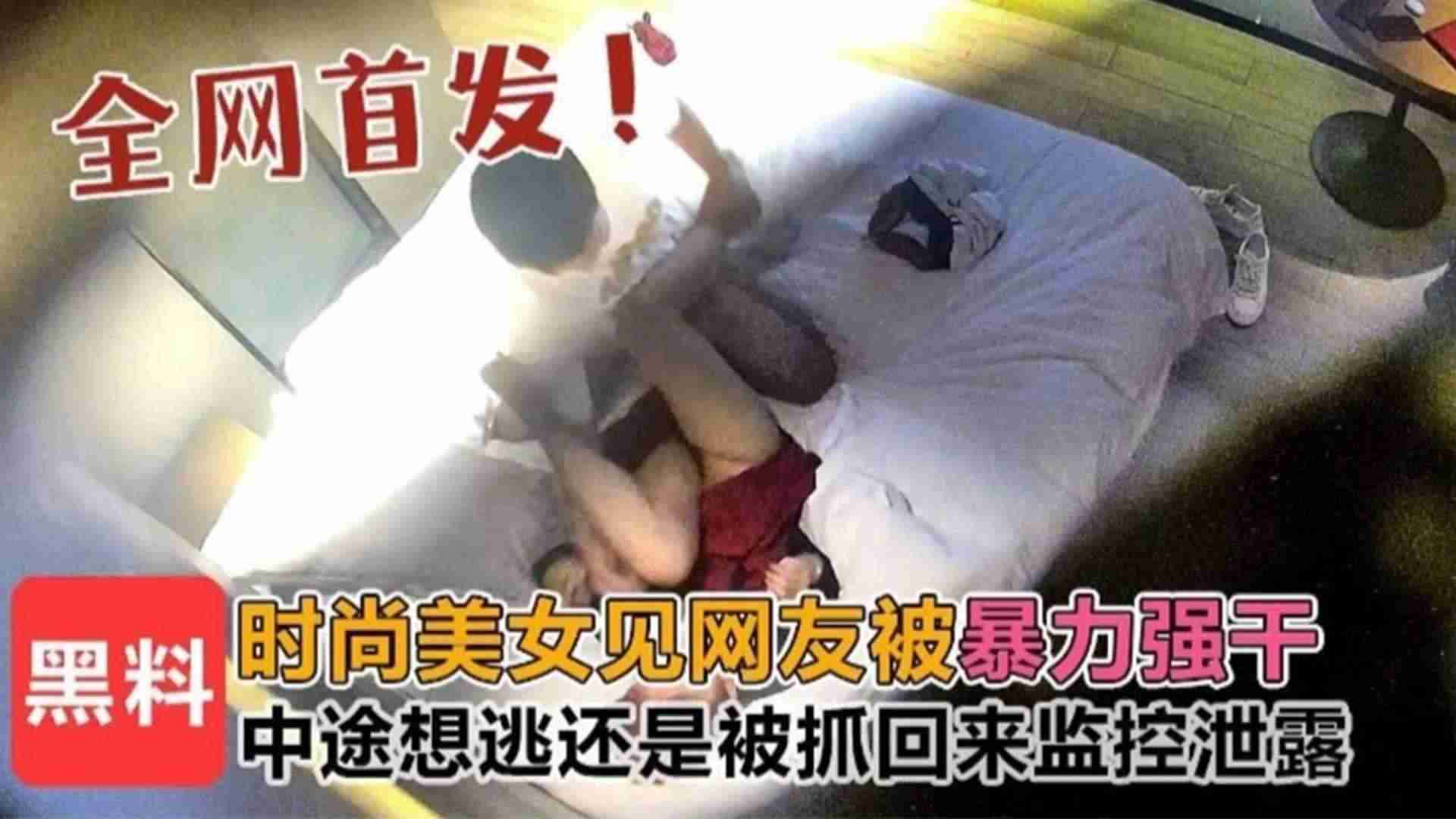 【全网首发】时尚美女见网友被暴力强干，中途想逃被抓回来！监控泄露