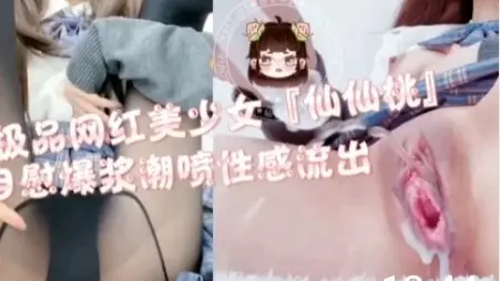 极品网红少女仙仙桃自慰爆浆潮喷性感流出