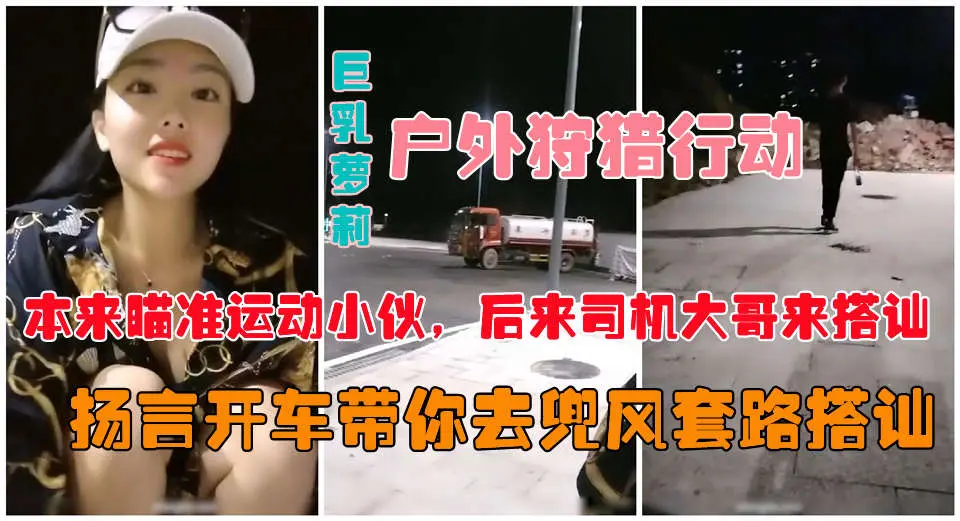 户外真实勾搭】爆乳狐狸夜晚跑到马路上公然搭讪约炮