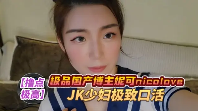 极品国产博主妮可 nicolove.cc（NicoLove妮可）  JK少妇极致口活 OFZYCB69