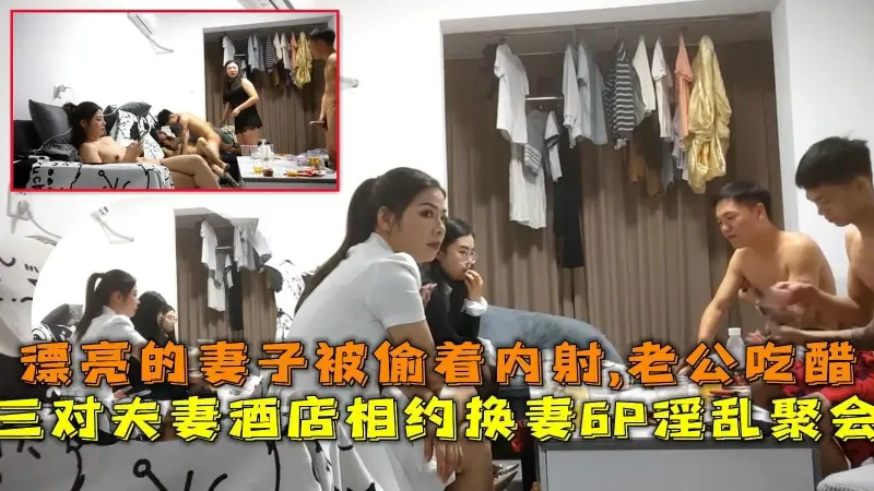 三对夫妻酒店相约换妻6P淫乱聚会漂亮的妻子被偷着内射