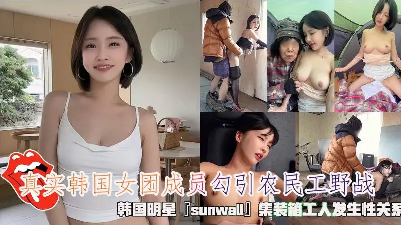 真实韩国女团成员勾引农民工野战，韩国明星『sunwall』集装箱工人发生性关系，清纯靓丽的外表操起来比谁都骚。