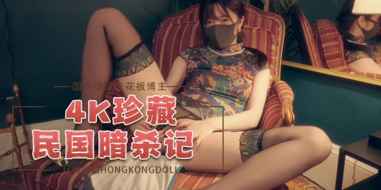 国产极品天花板博主hongkongdoll（HongKongDoll）玩偶姐姐民国暗杀记