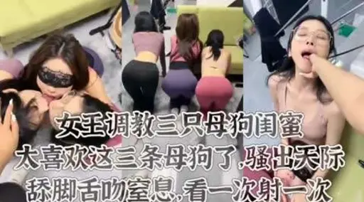女王调教三只母狗闺蜜太喜欢这三条母狗了。骚出天际舔脚舌吻窒息。看一次射一次