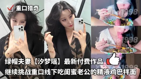 绿帽夫妻【汐梦瑶】最新付费作品继续挑战重口线下吃闺蜜老公的精液鸡巴拌面