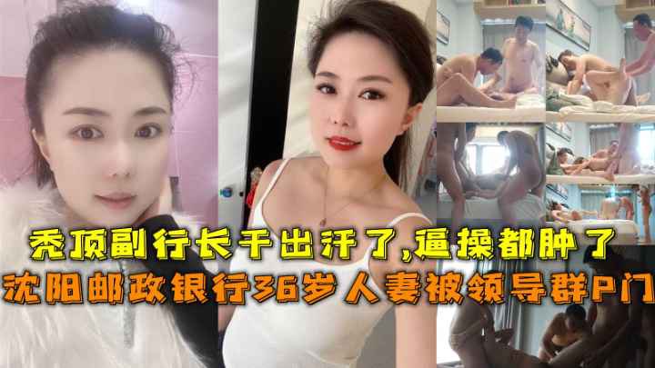 秃顶副行长千出汗了,逼操都肿了沈阳邮政银行36岁人妻被领导群P门