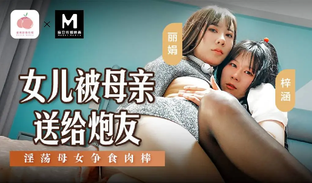 MSD-149 女儿被母亲送给炮友-淫荡母女争食肉棒 梓涵、麗娟