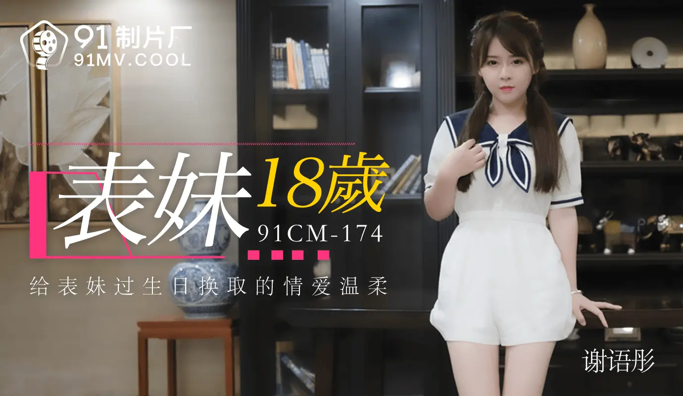 91制片厂 91CM-174 表妹18岁 谢语彤 中文字幕