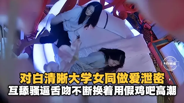 对白清晰大学女同做爱泄密 互舔骚逼舌吻不断用假鸡吧高潮