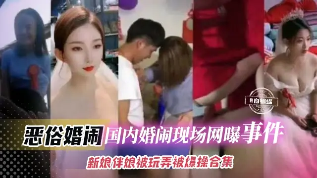稀缺猎奇万人求资源-国内炸裂结婚现场婚闹事件-