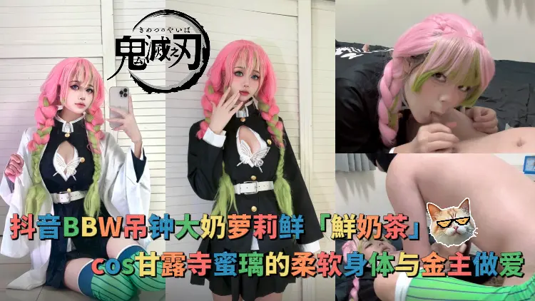 抖音BBW吊钟大奶萝莉鲜鮮奶茶Cosplayer系列鬼灭之刃甘露寺蜜璃的柔软身体与金主做爱