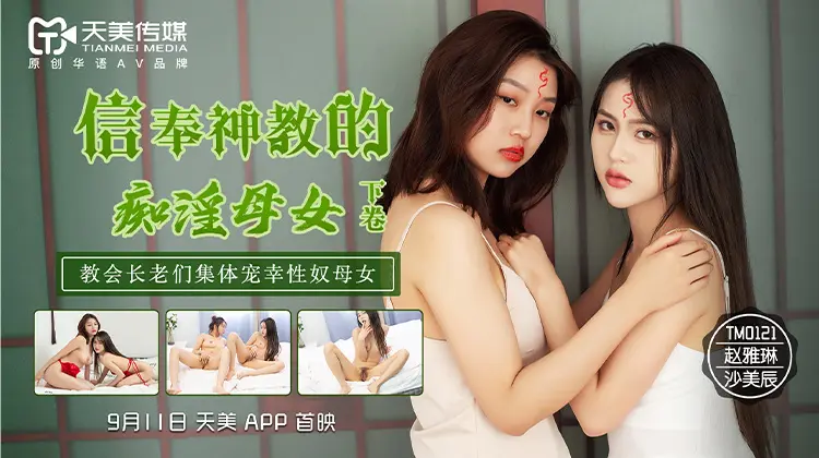 天美传媒TM0122信奉神教的痴淫母女下卷-沙美辰赵雅琳