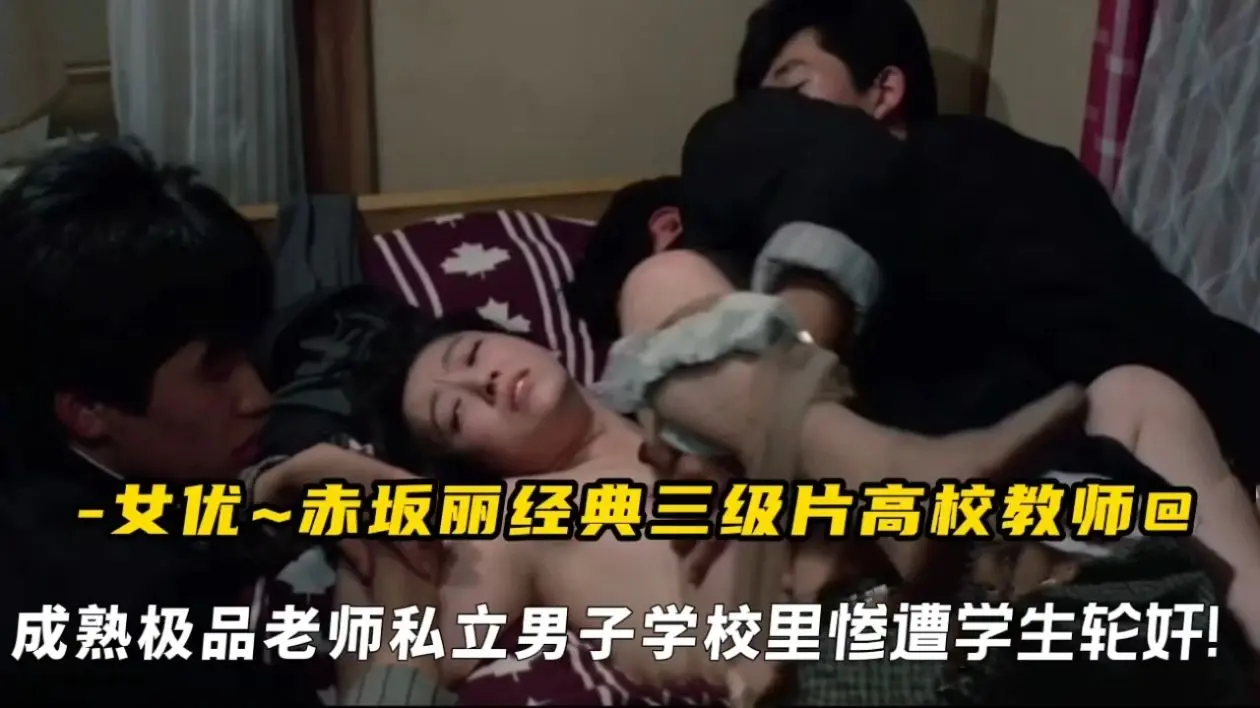 女优赤坂丽经典三级片高校教师，成熟极品老师私立男子学校里惨遭学生轮奸!