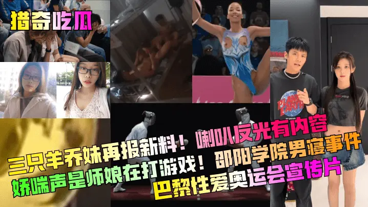 【猎奇吃瓜】三只羊乔妹再报新料喇叭反光有内容娇喘声是师娘在打游戏邵阳学院男寝事件巴黎性爱奥运会宣传片网红主播_