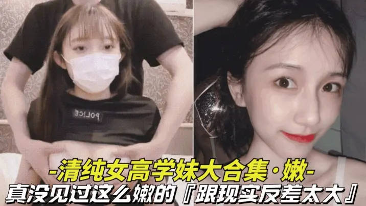 【真嫩-清纯女高学妹大合集】真没见过这么嫩的