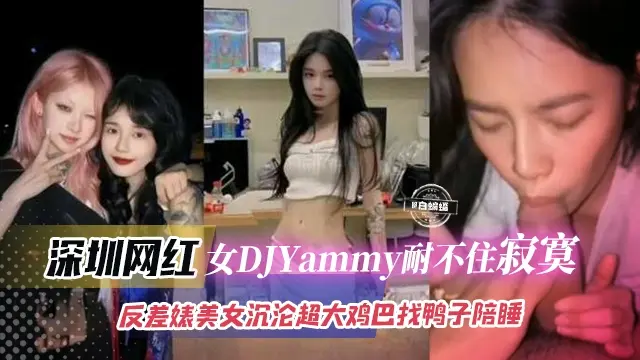 深圳网红-女神DJyAMMY耐不住寂寞，反差婊沉沦超大鸡巴找鸭子陪睡