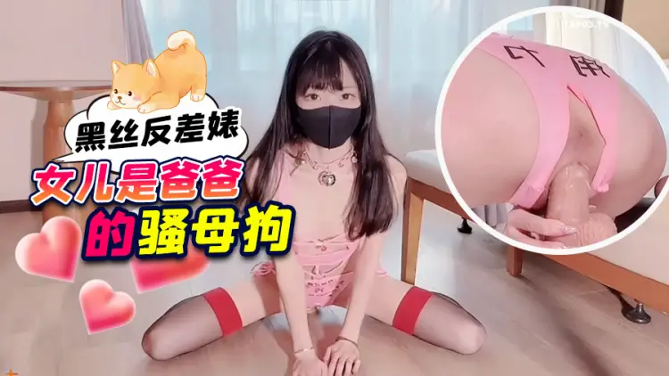 贵宾【黑丝反同性恋女儿】是爸爸​​的骚母狗
