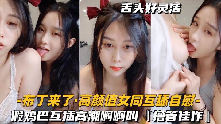 【高颜值女同-互舔自慰】假鸡巴互插高潮啊啊叫，搀管佳作