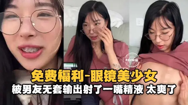 免费福利-清纯眼镜美少女被大吊无情抽插最后射了一嘴的精液！-