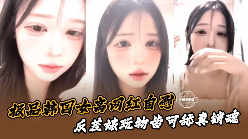 【极品浓妆韩国女高网红】反差婊万物皆可舔，销魂自慰！