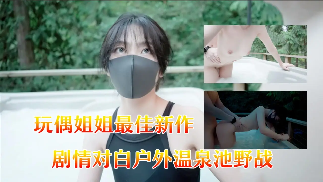玩偶姐姐最佳新作剧情对白户外温泉池野战