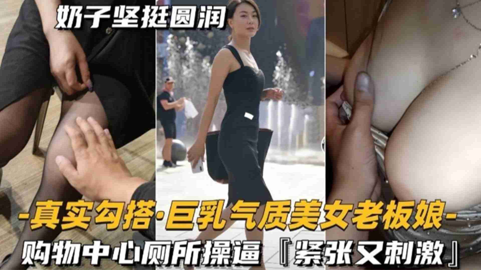 巨乳气质美女老板娘购物中心厕所操逼，紧张又刺激！