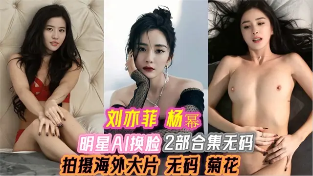 明星AI换脸 刘亦菲 杨幂  拍摄海外大片 无码 菊花 2部合集
