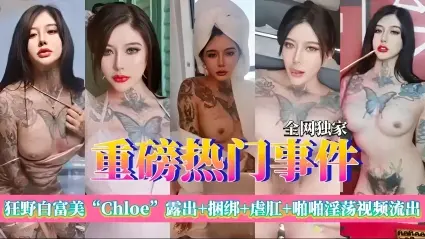 全网独家狂野白富美“Chloe”露出+捆绑+虐肛+啪啪淫荡视频流出