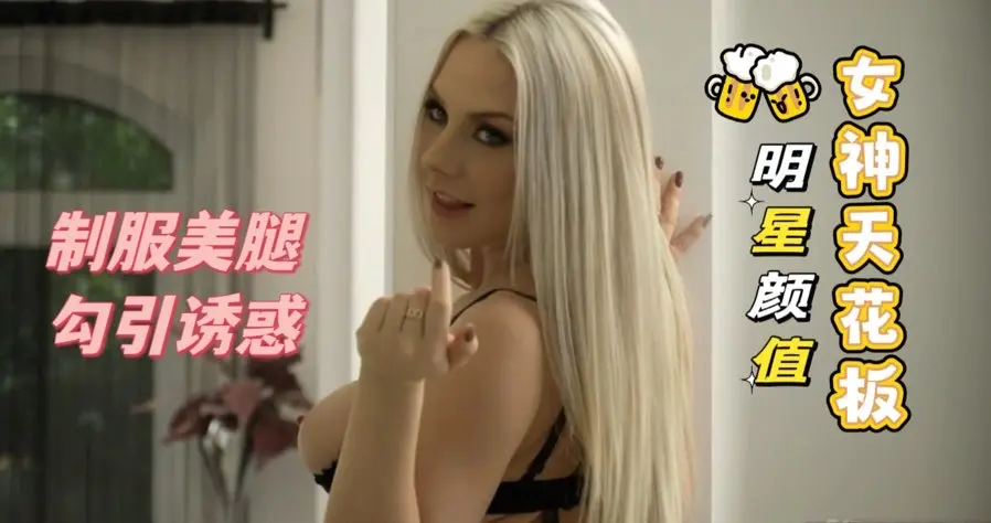 女神系列天花板，超高颜值明星御姐长腿玉足制服诱惑，情趣丝袜足交乳交深喉口爆【欧美白虎少女
