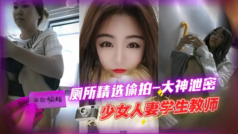 厕所精选偷拍-大神泄密 少女 女神 人妻 空姐 学生 教师--