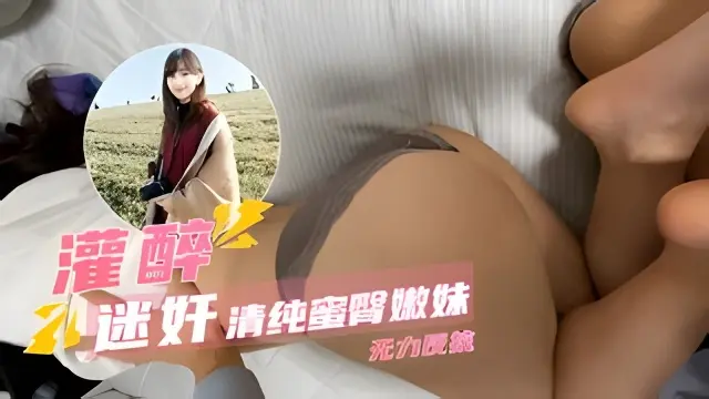 【灌醉迷奸】清纯嫩妹惨遭毒手 无力反抗只能娇吟