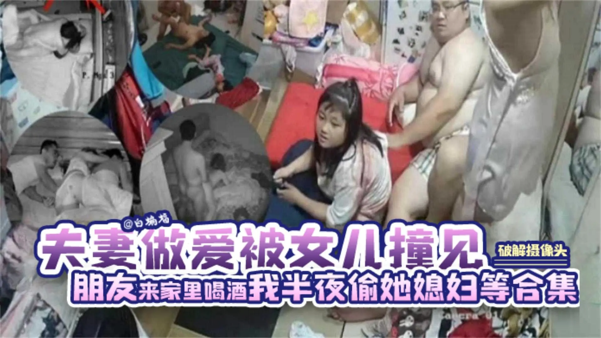 【稀缺-破解摄像头】夫妻屋里做爱被女儿撞见/朋友来家喝酒酒醉我半夜偷操她媳妇等精彩合集