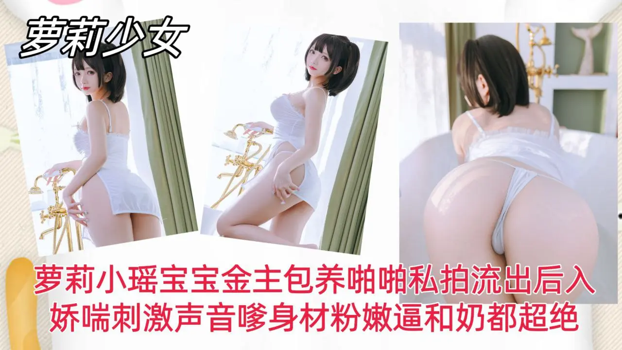 【萝莉少女】萝莉小瑶宝宝金主包养啪啪私拍流出后入！