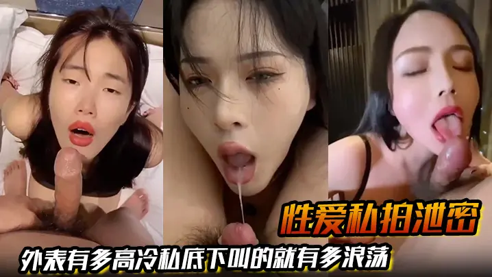 【性爱私拍泄密】外表有多高冷私底下叫的有多浪荡  高颜值反差婊视频流出