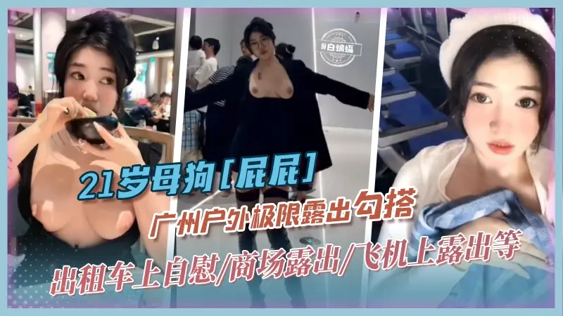 【广州母狗网红-屁屁】21岁少女出租车上自慰/飞机露出/商场露出，在广州各种场合极限露出勾搭路人
