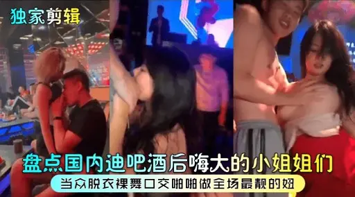 独家剪辑盘点国内迪吧酒后嗨大的小姐姐们
