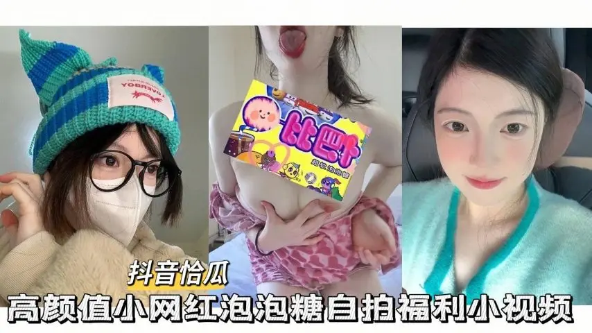 【抖音恰瓜泡泡糖】高颜值小网红自拍福利小视频