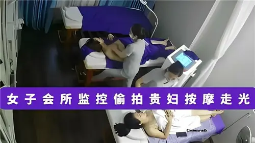【摄像头泄密】女子会所监控偷拍贵妇按摩走光