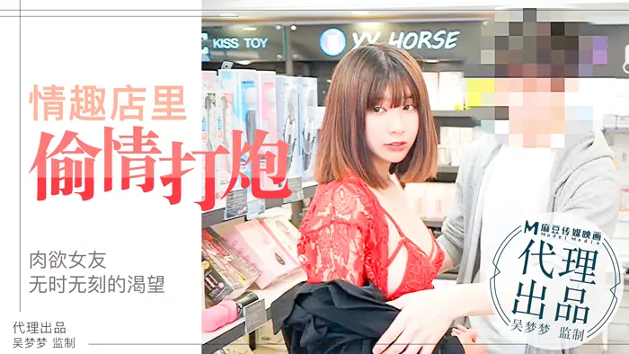 麻豆传媒 肉慾女友慾望不止小情侶在情趣店內放肆的偷情性愛 吴梦梦
