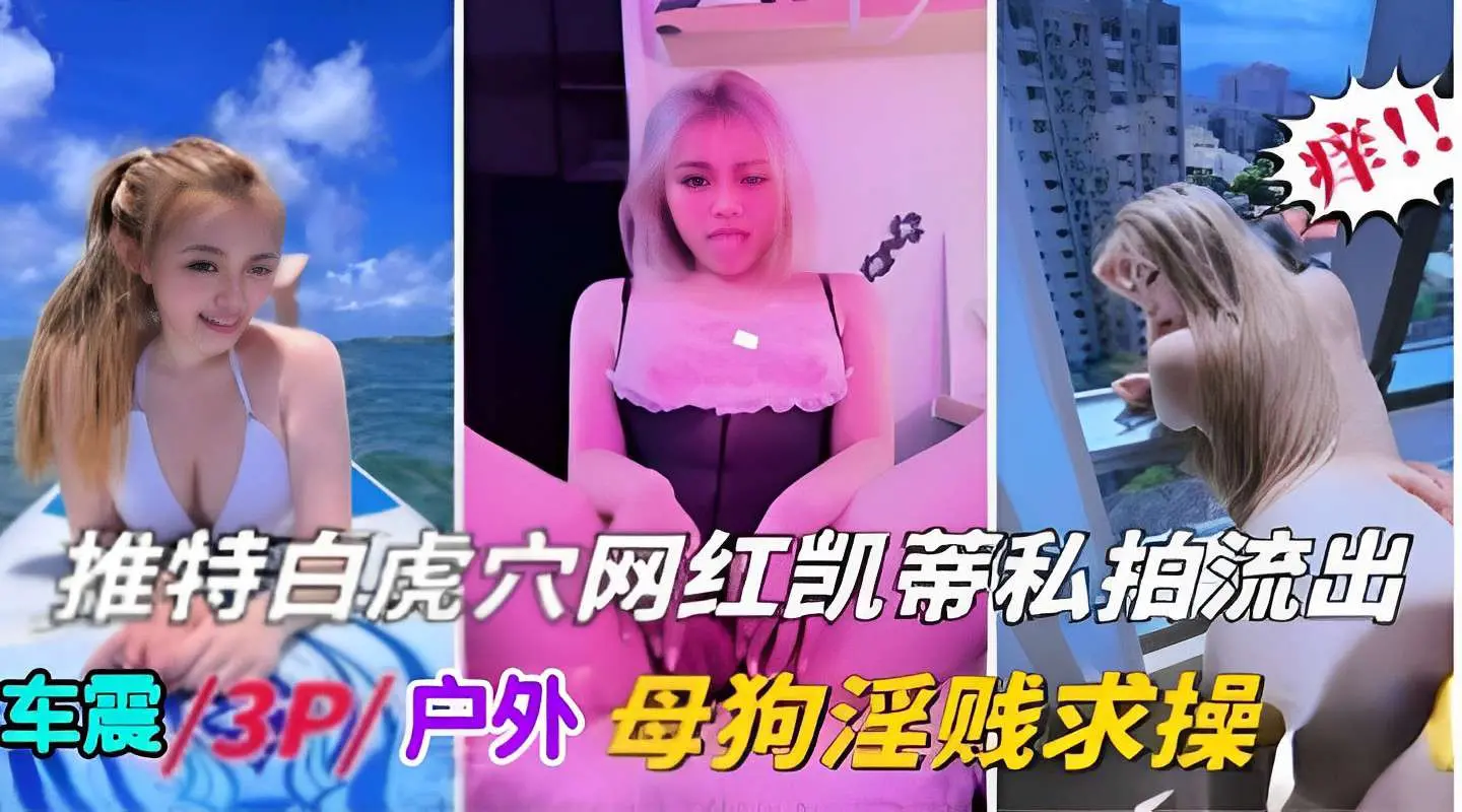推特白虎穴网红凯蒂私拍流出车震3P户外母狗淫贱求操