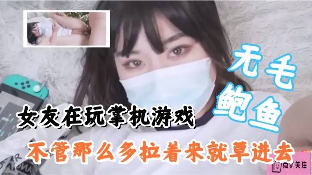 女友在玩掌机游戏，不管那么多拉起来就操，无毛鲍鱼非常嫩滑