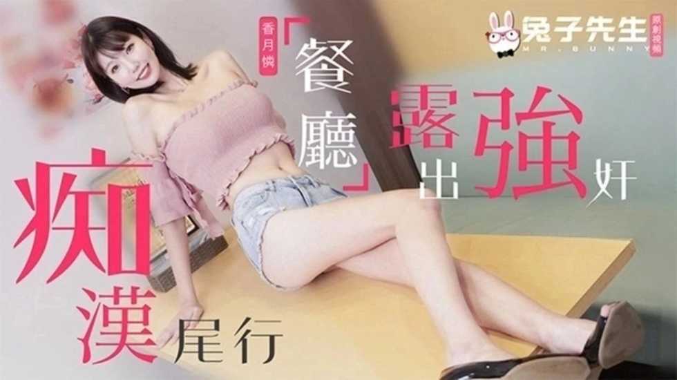 兔子先生监制痴汉尾行之餐厅露出强奸香月怜